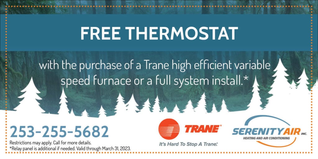 FREE THERMOSTAT with the purchase of a Trane high efficient variable speed furnace or a full system install * *Relay panel is additional if needed. Valid through March 31, 2023.